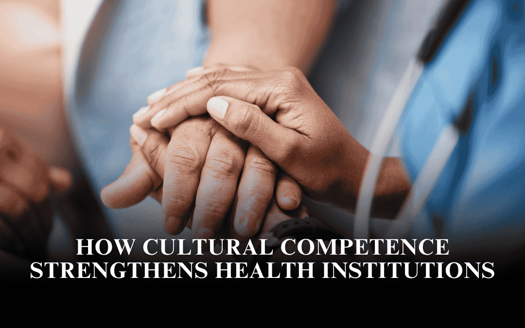 How Cultural Competence Strengthens Health Institutions