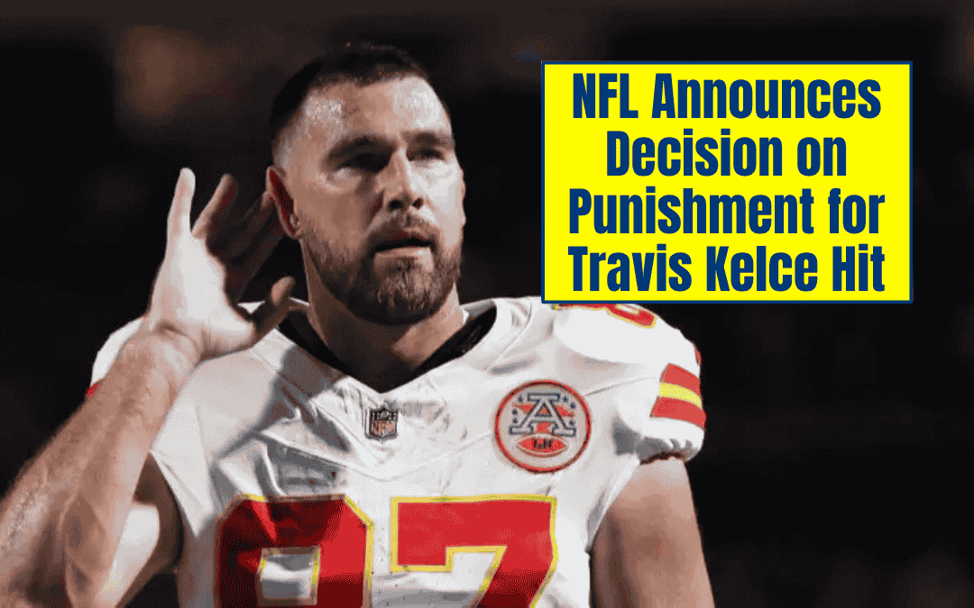 NFL Announces Decision on Punishment for Travis Kelce Hit