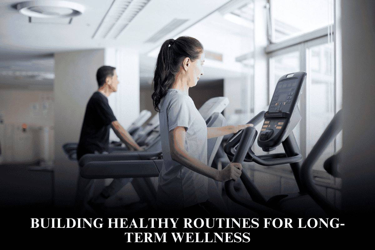 Building Healthy Routines for Long-Term Wellness